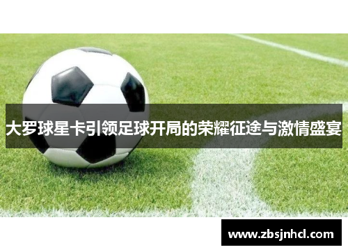 大罗球星卡引领足球开局的荣耀征途与激情盛宴