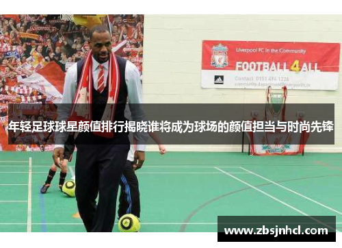 年轻足球球星颜值排行揭晓谁将成为球场的颜值担当与时尚先锋