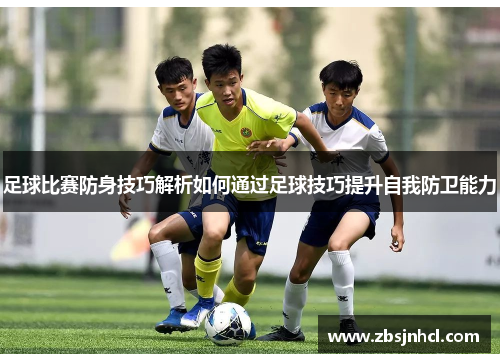 足球比赛防身技巧解析如何通过足球技巧提升自我防卫能力